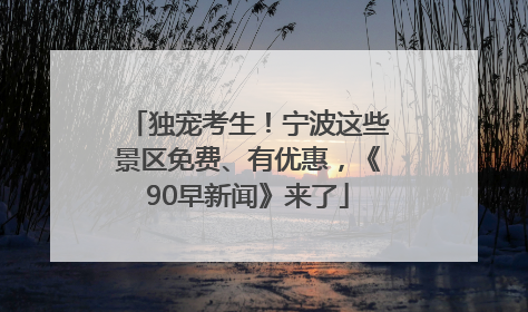 独宠考生！宁波这些景区免费、有优惠，《90早新闻》来了