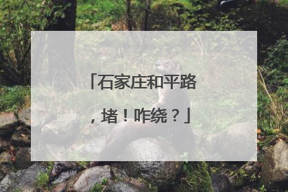 石家庄和平路，堵！咋绕？