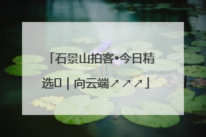 石景山拍客•今日精选⑳｜向云端↗↗↗