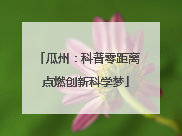 瓜州：科普零距离 点燃创新科学梦