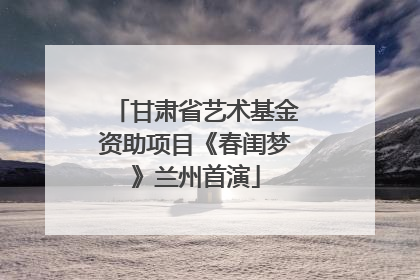 甘肃省艺术基金资助项目《春闺梦》兰州首演