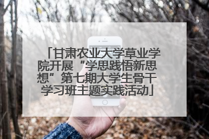 甘肃农业大学草业学院开展“学思践悟新思想”第七期大学生骨干学习班主题实践活动