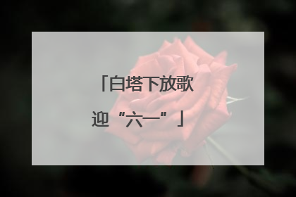 白塔下放歌迎“六一”