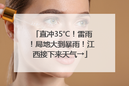 直冲35℃！雷雨！局地大到暴雨！江西接下来天气→