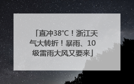 直冲38℃！浙江天气大转折！暴雨、10级雷雨大风又要来