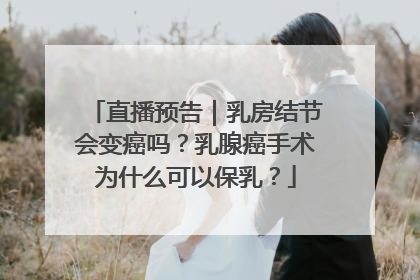直播预告｜乳房结节会变癌吗？乳腺癌手术为什么可以保乳？