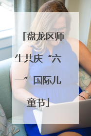 盘龙区师生共庆“六一”国际儿童节
