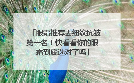 眼霜推荐去细纹抗皱第一名！快看看你的眼霜到底选对了吗