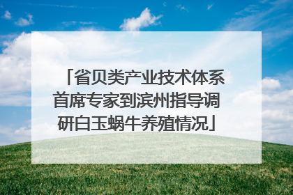 省贝类产业技术体系首席专家到滨州指导调研白玉蜗牛养殖情况
