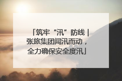 筑牢“汛”防线｜张旅集团闻汛而动，全力确保安全度汛