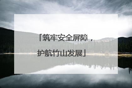 筑牢安全屏障，护航竹山发展