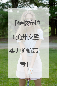 硬核守护！兖州交警实力护航高考
