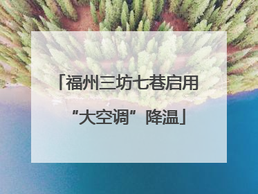 福州三坊七巷启用“大空调”降温
