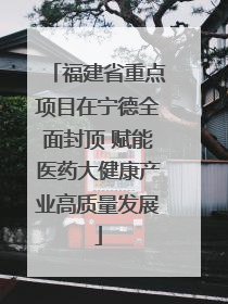 福建省重点项目在宁德全面封顶 赋能医药大健康产业高质量发展