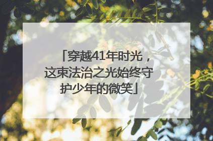 穿越41年时光，这束法治之光始终守护少年的微笑