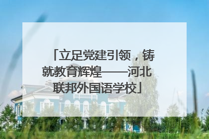 立足党建引领，铸就教育辉煌——河北联邦外国语学校
