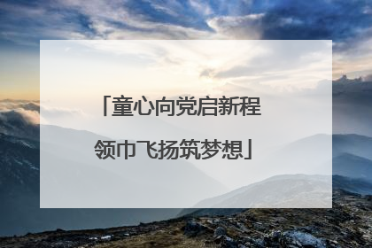 童心向党启新程 领巾飞扬筑梦想