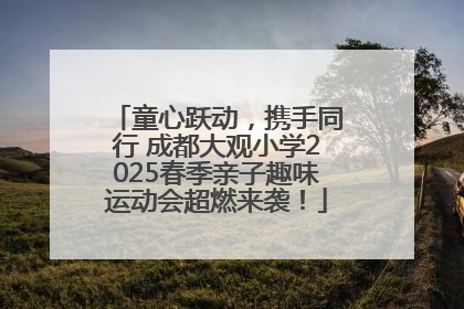 童心跃动,携手同行 成都大观小学2025春季亲子趣味运动会超燃来袭!