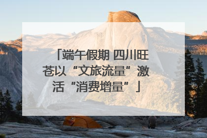 端午假期 四川旺苍以“文旅流量”激活“消费增量”