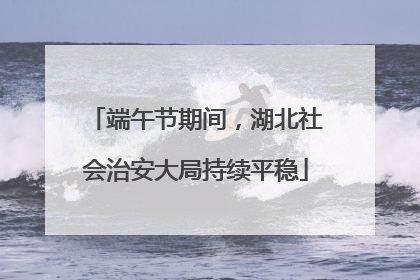 端午节期间，湖北社会治安大局持续平稳