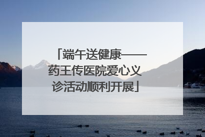 端午送健康——药王传医院爱心义诊活动顺利开展