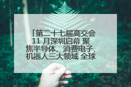 第二十七届高交会 11 月深圳启幕 聚焦半导体、消费电子、机器人三大领域 全球科技盛宴蓄势待发