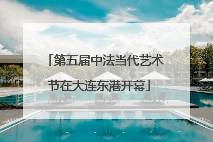 第五届中法当代艺术节在大连东港开幕