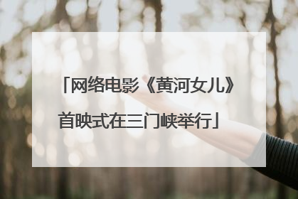 网络电影《黄河女儿》首映式在三门峡举行