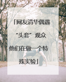 网友清华偶遇“头套”观众 他们在做一个特殊实验