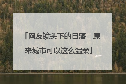 网友镜头下的日落：原来城市可以这么温柔