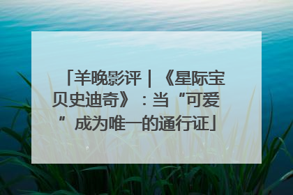 羊晚影评｜《星际宝贝史迪奇》：当“可爱”成为唯一的通行证