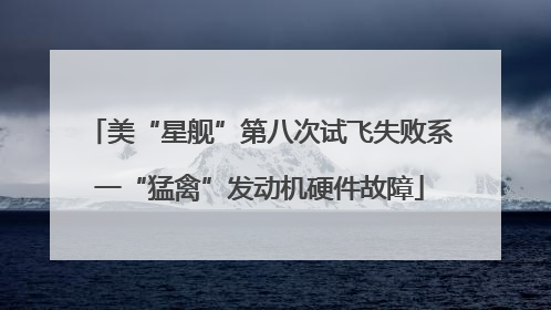 美“星舰”第八次试飞失败系一“猛禽”发动机硬件故障