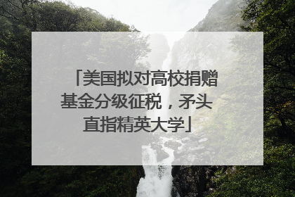 美国拟对高校捐赠基金分级征税，矛头直指精英大学