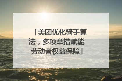 美团优化骑手算法，多项举措赋能劳动者权益保障