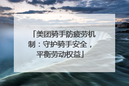 美团骑手防疲劳机制：守护骑手安全，平衡劳动权益
