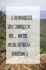 美将提高进口钢铝关税，欧盟：准备采取反制措施