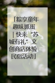 粽享童年 趣味抓蛋｜快来“苏城有礼”文创商店体验民俗活动