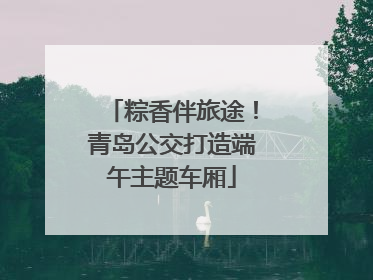 粽香伴旅途！青岛公交打造端午主题车厢