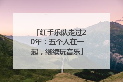 红手乐队走过20年：五个人在一起，继续玩音乐