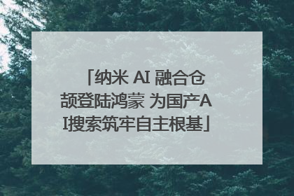 纳米 AI 融合仓颉登陆鸿蒙 为国产AI搜索筑牢自主根基