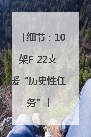 细节：10架F-22支援“历史性任务”