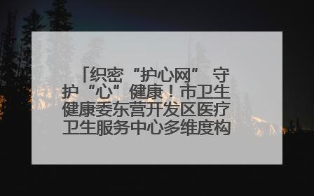 织密“护心网” 守护“心”健康！市卫生健康委东营开发区医疗卫生服务中心多维度构筑心理健康服务体系