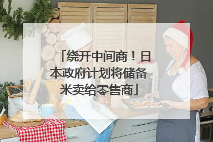 绕开中间商！日本政府计划将储备米卖给零售商