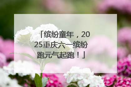 缤纷童年，2025重庆六一缤纷跑元气起跑！