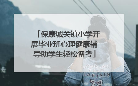 保康城关镇小学开展毕业班心理健康辅导助学生轻松备考