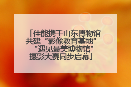 佳能携手山东博物馆共建“影像教育基地” “遇见最美博物馆”摄影大赛同步启幕