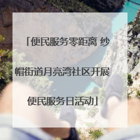 便民服务零距离 纱帽街道月亮湾社区开展便民服务日活动