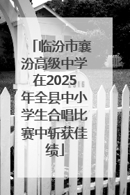 临汾市襄汾高级中学在2025年全县中小学生合唱比赛中斩获佳绩