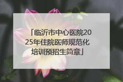 临沂市中心医院2025年住院医师规范化培训预招生简章