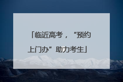 临近高考，“预约上门办”助力考生